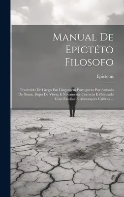 Manual De Epictto Filosofo : Traduits du grec à la langue portugaise par Antonio De Sousa, Bispo De Viseu, et nouvellement corrigés et illustrés. - Manual De Epictto Filosofo: Traduzido De Grego Em Linguagem Portugueza Por Antonio De Sousa, Bispo De Viseu, E Novamente Correcto E Illustrado Com