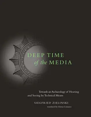 Le temps profond des médias : Vers une archéologie de l'audition et de la vision par des moyens techniques - Deep Time of the Media: Toward an Archaeology of Hearing and Seeing by Technical Means
