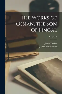 Les œuvres d'Ossian, le fils de Fingal ; Volume 1 - The Works of Ossian, the Son of Fingal; Volume 1