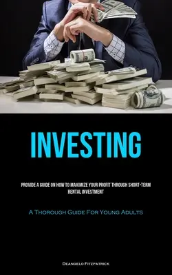 Investir : Un guide sur la façon de maximiser votre profit grâce à l'investissement locatif à court terme (Un guide approfondi pour les jeunes adultes) - Investing: Provide A Guide On How To Maximize Your Profit Through Short-Term Rental Investment (A Thorough Guide For Young Adults