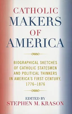Catholic Makers of America : Esquisses biographiques d'hommes d'État et de penseurs politiques catholiques au cours du premier siècle de l'Amérique, 1776-1876 - Catholic Makers of America: Biographical Sketches of Catholic Statesmen and Political Thinkers in America's First Century, 1776-1876