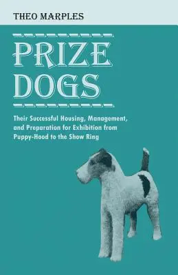 Les chiens de prix - Leur logement, leur gestion et leur préparation à l'exposition, de l'âge du chiot au ring d'exposition. - Prize Dogs - Their Successful Housing, Management, and Preparation for Exhibition from Puppy-Hood to the Show Ring