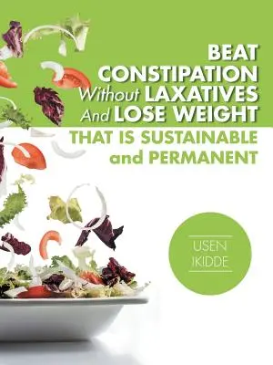 Vaincre la constipation sans laxatifs et perdre du poids de façon durable et permanente - Beat Constipation Without Laxatives And Lose Weight That Is Sustainable And Permanent