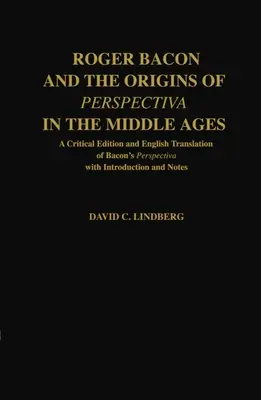 Roger Bacon et les origines de la perspective au Moyen Âge : Une édition critique et une traduction anglaise de la Perspectiva de Bacon avec une introduction et des notes. - Roger Bacon & the Origins of Perspectiva in the Middle Ages: A Critical Edition & English Translation of Bacon's Perspectiva with Introduction and Not