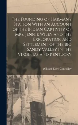 La fondation de Harman's Station avec un récit de la captivité indienne de Mme Jennie Wiley et de l'exploration et de la colonisation de la vallée de Big Sandy. - The Founding of Harman's Station With an Account of the Indian Captivity of Mrs. Jennie Wiley and the Exploration and Settlement of the Big Sandy Vall