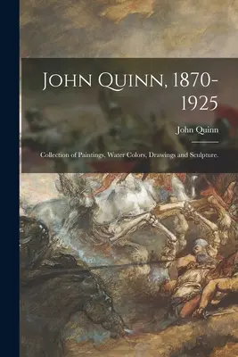 John Quinn, 1870-1925 : Collection de peintures, d'aquarelles, de dessins et de sculptures. - John Quinn, 1870-1925: Collection of Paintings, Water Colors, Drawings and Sculpture.