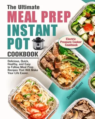 The Ultimate Meal Prep Instant Pot Cookbook : Le livre de recettes délicieuses, rapides, saines et faciles à suivre pour préparer les repas, qui vous faciliteront la vie. (Electri - The Ultimate Meal Prep Instant Pot Cookbook: Delicious, Quick, Healthy, and Easy to Follow Meal Prep Recipes That Will Make Your Life Easier. (Electri