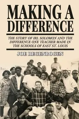 Faire la différence : L'histoire d'Irl Solomon et de la différence qu'un enseignant a fait dans les écoles d'East St. Louis - Making a Difference: The Story of Irl Solomon and the Difference One Teacher Made in the Schools of East St. Louis