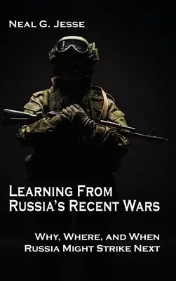 Tirer les leçons des guerres récentes de la Russie : pourquoi, où et quand la Russie pourrait frapper à nouveau - Learning From Russia's Recent Wars: Why, Where, and When Russia Might Strike Next