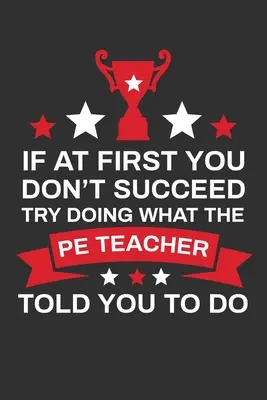 Si vous ne réussissez pas du premier coup, essayez de faire ce que votre professeur d'éducation physique vous a dit de faire : Cadeau de remerciement pour le professeur d'éducation physique Idéal pour l'appréciation du professeur - If At First You Don't Succeed Try Doing What Your PE Teacher Told You To Doing: Thank you Gift for PE Teacher Great for Teacher Appreciation