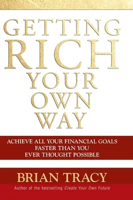 S'enrichir à sa façon : Atteindre tous vos objectifs financiers plus rapidement que vous ne l'auriez cru possible - Getting Rich Your Own Way: Achieve All Your Financial Goals Faster Than You Ever Thought Possible