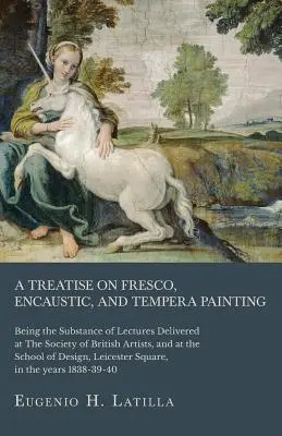 Un traité sur la fresque, l'encaustique et la peinture à la détrempe ; la substance des conférences prononcées à la Société des artistes britanniques et à l'École de l'artiste. - A Treatise on Fresco, Encaustic, and Tempera Painting; Being the Substance of Lectures Delivered at The Society of British Artists, and at the School