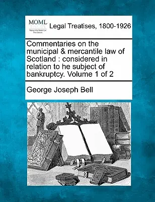 Commentaires sur le droit municipal et mercantile de l'Ecosse : considéré sous l'angle de la faillite. Volume 1 de 2 - Commentaries on the municipal & mercantile law of Scotland: considered in relation to he subject of bankruptcy. Volume 1 of 2
