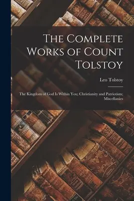 Les œuvres complètes du comte Tolstoï : Le Royaume de Dieu est en vous ; Christianisme et patriotisme ; Miscellanées - The Complete Works of Count Tolstoy: The Kingdom of God Is Within You; Christianity and Patriotism; Miscellanies