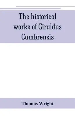 Les œuvres historiques de Giraldus Cambrensis : contenant la topographie de l'Irlande, et l'histoire de la conquête de l'Irlande, traduites par - Thomas - The historical works of Giraldus Cambrensis: containing the topography of Ireland, and the history of The conquest of Ireland, translated by - Thomas