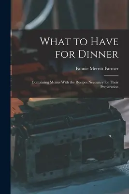 Que faire pour le dîner : Les menus et les recettes nécessaires à leur préparation. - What to Have for Dinner: Containing Menus With the Recipes Necessary for Their Preparation