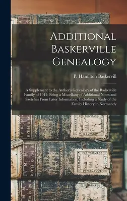 Généalogie supplémentaire des Baskerville : un supplément à la généalogie de la famille des Baskerville publiée par l'auteur en 1912 ; un recueil de notes et d'informations supplémentaires. - Additional Baskerville Genealogy: a Supplement to the Author's Genealogy of the Baskerville Family of 1912; Being a Miscellany of Additional Notes and