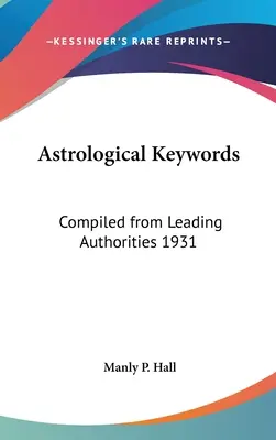 Mots-clés astrologiques : Les mots-clés astrologiques : Compilation des plus grandes autorités 1931 - Astrological Keywords: Compiled from Leading Authorities 1931