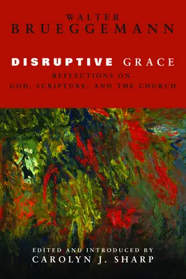 La grâce perturbatrice : Réflexions sur Dieu, l'Écriture et l'Église - Disruptive Grace: Reflections on God, Scripture, and the Church