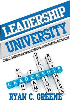 Leadership University : 52 leçons hebdomadaires de leadership pour devenir le leader que les autres voudront suivre - Leadership University: 52 Weekly Leadership Lessons On Becoming The Leader Others Will Beg To Follow