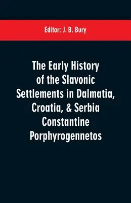 L'histoire des premiers établissements slaves en Dalmatie, Croatie et Serbie Constantine Porphyrogennetos - The early history of the Slavonic settlements in Dalmatia, Croatia, & Serbia Constantine Porphyrogennetos