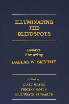 Illuminating the Blindspots : Essais en l'honneur de Dallas W Smythe - Illuminating the Blindspots: Essays Honoring Dallas W Smythe