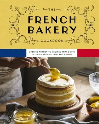 Le livre de cuisine de la boulangerie française : Plus de 85 recettes authentiques qui font entrer la boulangerie dans votre maison - The French Bakery Cookbook: Over 85 Authentic Recipes That Bring the Boulangerie Into Your Home