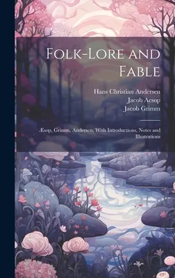 Folk-Lore and Fable : sop, Grimm, Andersen, avec introductions, notes et illustrations - Folk-Lore and Fable: sop, Grimm, Andersen, With Introductions, Notes and Illustrations