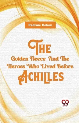 La Toison d'or et les héros qui vécurent avant Achille - The Golden Fleece And The Heroes Who Lived Before Achilles