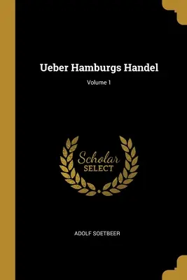 Ueber Hamburgs Handel ; Volume 1 - Ueber Hamburgs Handel; Volume 1