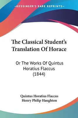 La traduction d'Horace par l'étudiant classique : Ou les œuvres de Quintus Horatius Flaccus (1844) - The Classical Student's Translation Of Horace: Or The Works Of Quintus Horatius Flaccus (1844)