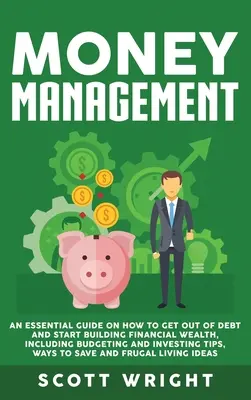 La gestion de l'argent : Un guide essentiel sur la façon de sortir de l'endettement et de commencer à construire une richesse financière, y compris l'établissement d'un budget et l'investissement. - Money Management: An Essential Guide on How to Get out of Debt and Start Building Financial Wealth, Including Budgeting and Investing Ti