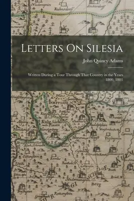 Lettres sur la Silésie : Ecrites au cours d'un voyage dans ce pays en 1800 et 1801 - Letters On Silesia: Written During a Tour Through That Country in the Years 1800, 1801