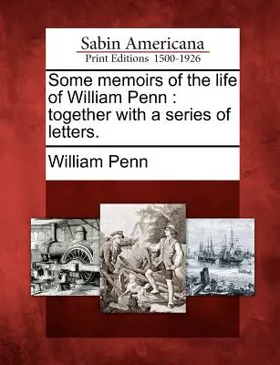 Quelques mémoires sur la vie de William Penn : Avec une série de lettres. - Some Memoirs of the Life of William Penn: Together with a Series of Letters.