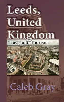 Leeds, Royaume-Uni : Guide de voyage et de tourisme - Leeds, United Kingdom: Travel and Tourism Guide