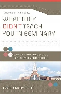 Ce qu'on ne vous a pas appris au séminaire : 25 leçons pour un ministère réussi dans votre église - What They Didn't Teach You in Seminary: 25 Lessons for Successful Ministry in Your Church