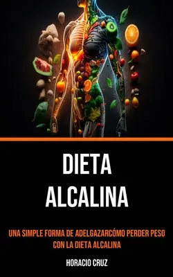 Dieta Alcalina : Una Simple Forma De Adelgazarcmo Perder Peso Con La Dieta Alcalina - Dieta Alcalina: Una Simple Forma De Adelgazarcmo Perder Peso Con La Dieta Alcalina