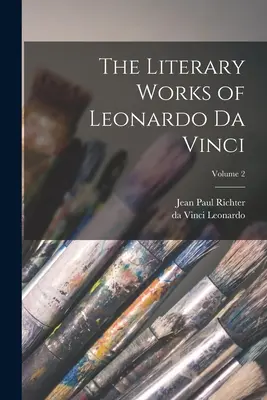 Les œuvres littéraires de Léonard de Vinci ; Volume 2 - The Literary Works of Leonardo da Vinci; Volume 2