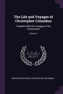 La vie et les voyages de Christophe Colomb : Avec les voyages de ses compagnons ; Volume 1 - The Life and Voyages of Christopher Columbus: Together With the Voyages of His Companions; Volume 1