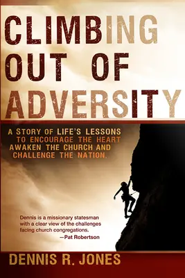 Sortir de l'adversité : Une histoire de leçons de vie pour encourager le cœur, réveiller l'Église et défier la nation - Climbing Out of Adversity: A Story of Life's Lessons to Encourage the Heart, Awaken the Church and Challenge the Nation