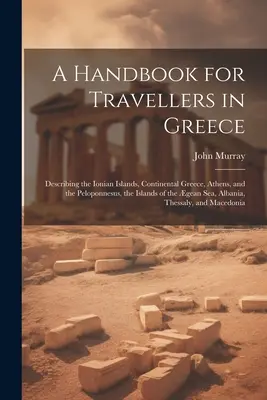 Un manuel pour les voyageurs en Grèce : Le manuel du voyageur en Grèce : description des îles Ioniennes, de la Grèce continentale, d'Athènes et du Péloponnèse, des îles de la mer de Gênes, de l'Italie et de l'Europe. - A Handbook for Travellers in Greece: Describing the Ionian Islands, Continental Greece, Athens, and the Peloponnesus, the Islands of the gean Sea, Al