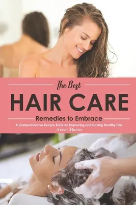 Les meilleurs remèdes pour le soin des cheveux : Un livre de recettes complet sur l'amélioration et la santé des cheveux - The Best Hair Care Remedies to Embrace: A Comprehensive Recipe Book on Improving and Having Healthy Hair