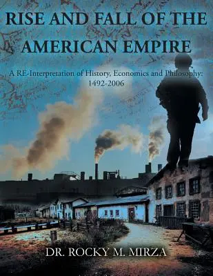 L'ascension et la chute de l'empire américain : Une réinterprétation de l'histoire, de l'économie et de la philosophie : 1492-2006 - Rise and Fall of the American Empire: A Re-Interpretation of History, Economics and Philosophy: 1492-2006