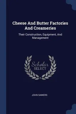 Fromageries, beurreries et crémeries : Leur construction, leur équipement et leur gestion - Cheese And Butter Factories And Creameries: Their Construction, Equipment, And Management