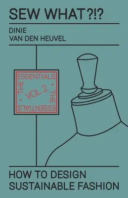 Coudre quoi ?!? Comment concevoir une mode durable : Vol. 2 L'essentiel - Sew What?!? How to Design Sustainable Fashion: Vol. 2 The Essentials