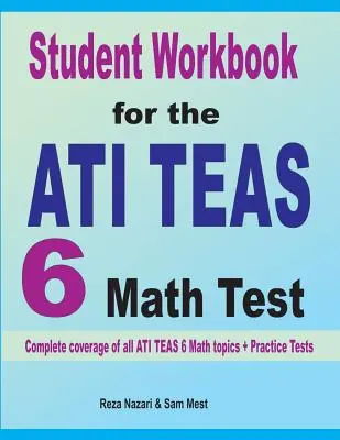 Manuel de l'étudiant pour le test de mathématiques ATI TEAS 6 : Couverture complète de tous les sujets de l'ATI TEAS 6 + Tests pratiques - Student Workbook for the ATI TEAS 6 Math Test: Complete coverage of all ATI TEAS 6 Math topics + Practice Tests