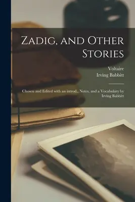 Zadig, et autres histoires, choisies et éditées avec une introduction, des notes et un vocabulaire par Irving Babbitt - Zadig, and Other Stories; Chosen and Edited With an Introd., Notes, and a Vocabulary by Irving Babbitt