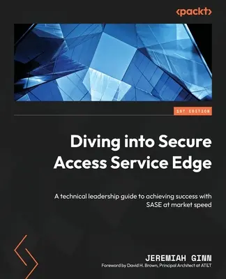 Diving into Secure Access Service Edge : A technical leadership guide to achieving success with SASE at market speed (en anglais) - Diving into Secure Access Service Edge: A technical leadership guide to achieving success with SASE at market speed