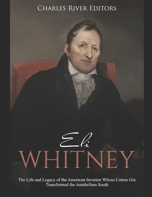Eli Whitney : la vie et l'héritage de l'inventeur américain dont le Cotton Gin a transformé le Sud de l'ère Antebellum - Eli Whitney: The Life and Legacy of the American Inventor Whose Cotton Gin Transformed the Antebellum South