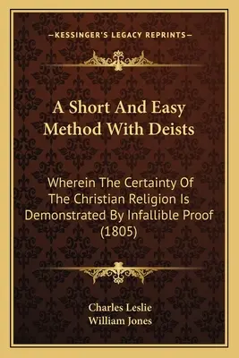 Une méthode courte et facile avec les déistes : Où la certitude de la religion chrétienne est démontrée par des preuves infaillibles (1805) - A Short And Easy Method With Deists: Wherein The Certainty Of The Christian Religion Is Demonstrated By Infallible Proof (1805)